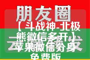 【斗战神-北极熊微信多开】苹果微信分身免费版
