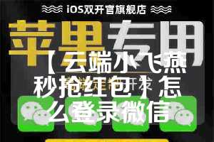 【云端小飞燕秒抢红包】怎么登录微信