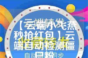 【云端小飞燕秒抢红包】云端自动检测僵尸粉