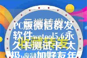 PC版微信群发软件wetool5.6永久卡测试卡-太极wxid加好友年卡使用教程