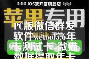 PC版微信群发软件wetool5.6年卡测试卡-微猫数据提取年卡使用教程