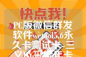 PC版微信群发软件wetool5.6永久卡测试卡-三义DY采集年卡使用教程