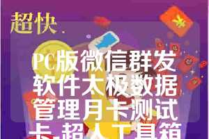 PC版微信群发软件太极数据管理月卡测试卡-超人工具箱使用教程