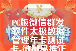 PC版微信群发软件太极数据管理年卡测试卡-微微易推正版使用教程