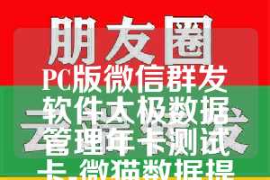 PC版微信群发软件太极数据管理年卡测试卡-微猫数据提取月卡使用教程