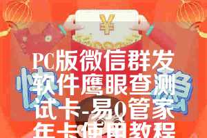 PC版微信群发软件鹰眼查测试卡-易Q管家年卡使用教程