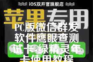 PC版微信群发软件鹰眼查测试卡-绿精灵年卡使用教程