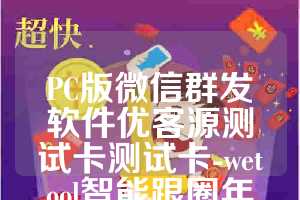 PC版微信群发软件优客源测试卡测试卡-wetool智能跟圈年卡使用教程