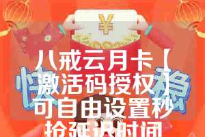 八戒云月卡【激活码授权】可自由设置秒抢延迟时间
