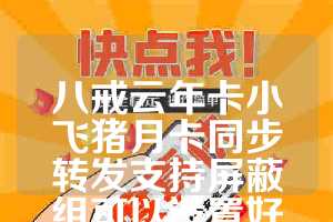 八戒云年卡小飞猪月卡同步转发支持屏蔽组可以设置好友不可见