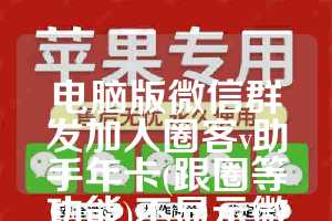 电脑版微信群发加人圈客v助手年卡(跟圈等功能)不显示微信低版本-微友助手半年卡使用教程