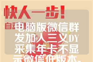 电脑版微信群发加人三义DY采集年卡不显示微信低版本-绿精灵年卡激活码正版授权