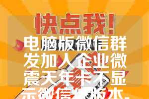 电脑版微信群发加人企业微震天年卡不显示微信低版本-【使用教程】
