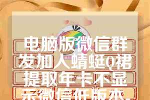 电脑版微信群发加人蜻蜓Q裙提取年卡不显示微信低版本-新牛魔王年卡-稳定热卖款激活码正版授权