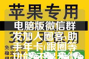 电脑版微信群发加人圈客v助手年卡(跟圈等功能)不显示微信低版本-企微宝年卡激活码正版授权