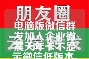 电脑版微信群发加人企业微震天年卡不显示微信低版本-wxid导出小时卡激活码正版授权
