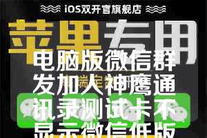电脑版微信群发加人神鹰通讯录测试卡不显示微信低版本-太极数据筛选月卡使用教程