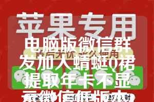 电脑版微信群发加人蜻蜓Q裙提取年卡不显示微信低版本-新牛魔王年卡-稳定热卖款使用教程