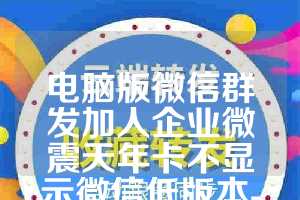 电脑版微信群发加人企业微震天年卡不显示微信低版本-wxid导出小时卡使用教程