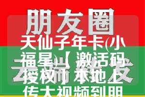 天仙子年卡(小福星)【激活码授权】本地上传大视频到朋友圈