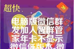 电脑版微信群发加人智群管家年卡不显示微信低版本-微炮手企微版使用教程