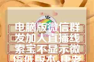 电脑版微信群发加人直播线索宝不显示微信低版本-唐老鸭年卡(跟圈版)使用教程