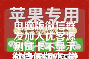 电脑版微信群发加人优客源测试卡不显示微信低版本-微云客测试卡使用教程