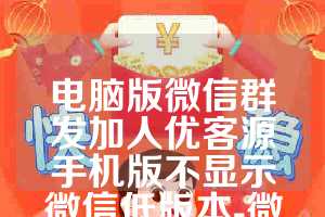 电脑版微信群发加人优客源手机版不显示微信低版本-微云客年卡(正版)使用教程