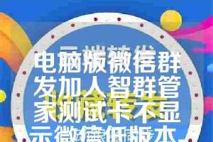 电脑版微信群发加人智群管家测试卡不显示微信低版本-太极数据筛选月卡激活码正版授权