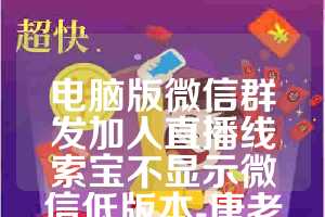 电脑版微信群发加人直播线索宝不显示微信低版本-唐老鸭年卡使用教程