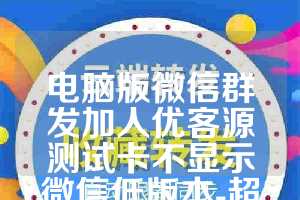 电脑版微信群发加人优客源测试卡不显示微信低版本-超人工具箱年卡使用教程