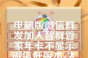 电脑版微信群发加人智群管家年卡不显示微信低版本-太极通讯录月卡使用教程