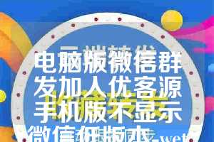 电脑版微信群发加人优客源手机版不显示微信低版本-wetool5.6月卡激活码正版授权