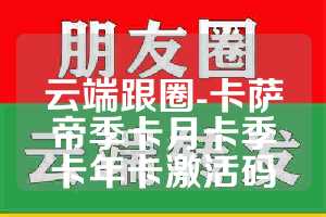 云端跟圈-卡萨帝季卡月卡季卡年卡激活码