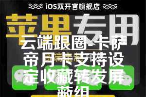 云端跟圈-卡萨帝月卡支持设定收藏转发屏蔽组