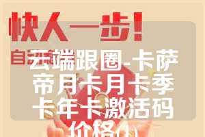 云端跟圈-卡萨帝月卡月卡季卡年卡激活码价格(1)