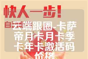 云端跟圈-卡萨帝月卡月卡季卡年卡激活码价格