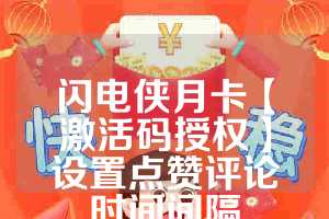 闪电侠月卡【激活码授权】设置点赞评论时间间隔