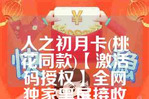 人之初月卡(桃花同款)【激活码授权】全网独家黑屏接收转账