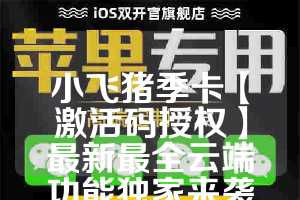 小飞猪季卡【激活码授权】最新最全云端功能独家来袭