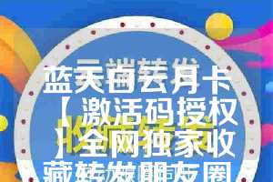 蓝天白云月卡【激活码授权】全网独家收藏转发朋友圈