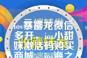 ios暴富龙微信多开，ios小甜妹激活码购买商城，ios海之蓝如何下载