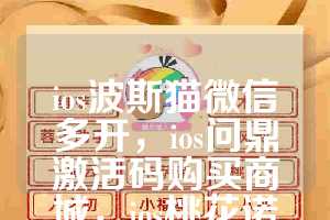 ios波斯猫微信多开，ios问鼎激活码购买商城，ios桃花诺如何下载