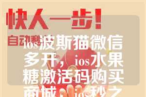 ios波斯猫微信多开，ios水果糖激活码购买商城，ios秒之王如何下载