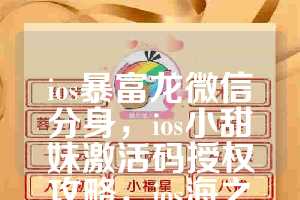 ios暴富龙微信分身，ios小甜妹激活码授权攻略，ios海之蓝如何下载