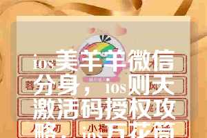ios美羊羊微信分身，ios则天激活码授权攻略，ios万花筒如何下载