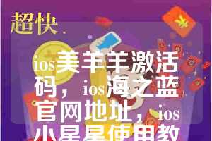ios美羊羊激活码，ios海之蓝官网地址，ios小星星使用教程