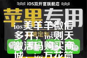 ios美羊羊微信多开，ios则天激活码购买商城，ios万花筒如何下载