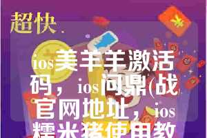 ios美羊羊激活码，ios问鼎(战官网地址，ios糯米猪使用教程