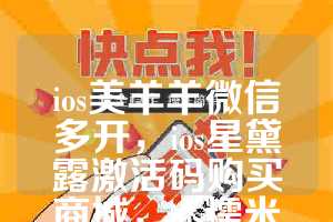 ios美羊羊微信多开，ios星黛露激活码购买商城，ios糯米猪如何下载